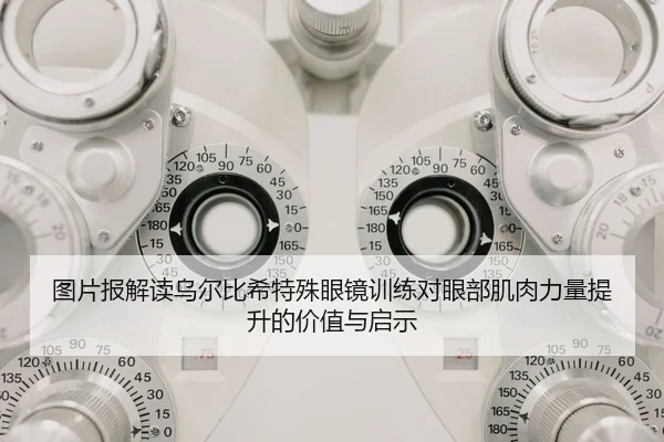 图片报解读乌尔比希特殊眼镜训练对眼部肌肉力量提升的价值与启示 - XINGCAISPORTS