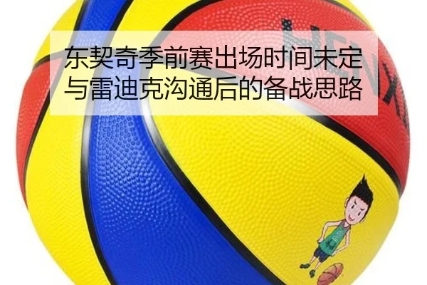 东契奇季前赛出场时间未定 与雷迪克沟通后的备战思路（XINGCAISPORTS）